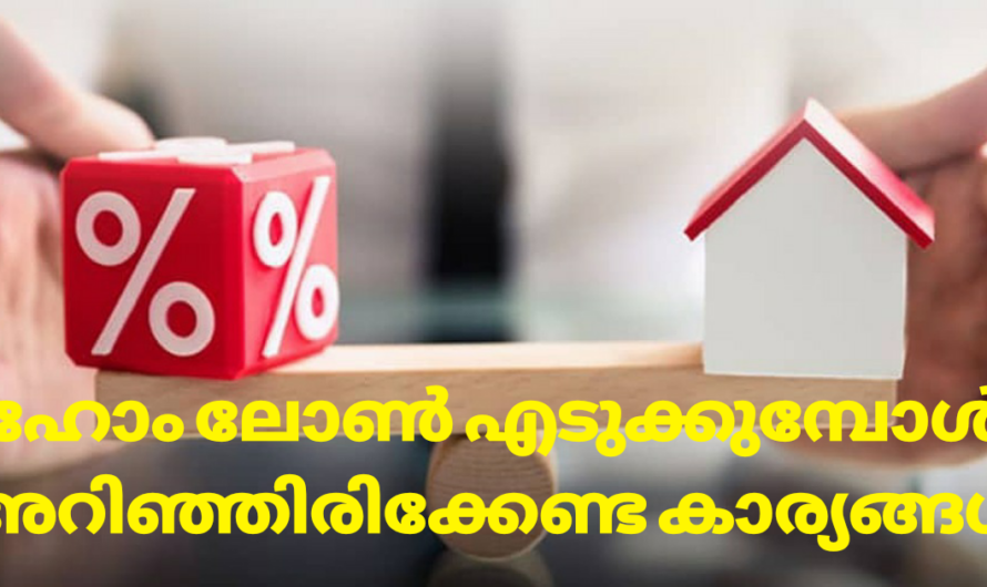 ഹോം ലോൺ എടുക്കുന്നതിന് മുൻപ് ഈ കാര്യങ്ങൾ അറിയുക.