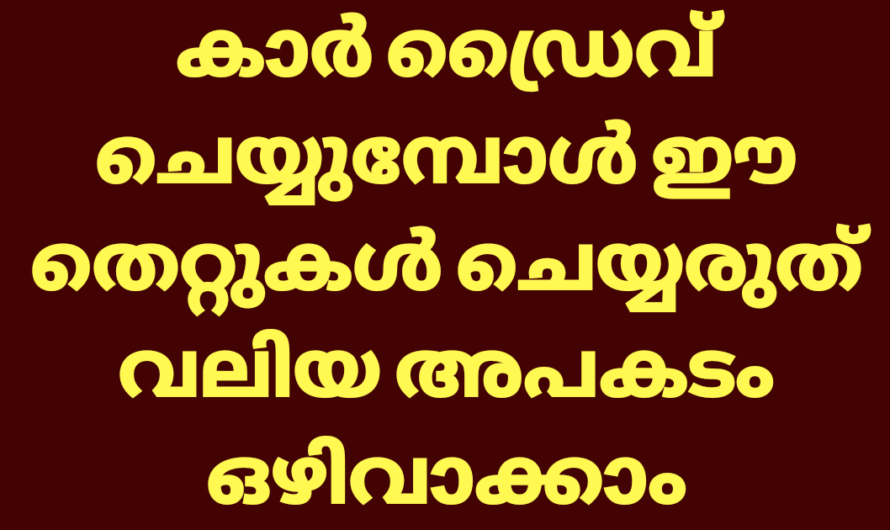 കാർ ഡ്രൈവ് ചെയ്യുന്നവർ ഒരിക്കലും ചെയ്യാൻ പാടില്ലാത്ത ഡ്രൈവിംഗിലെ തെറ്റുകൾ