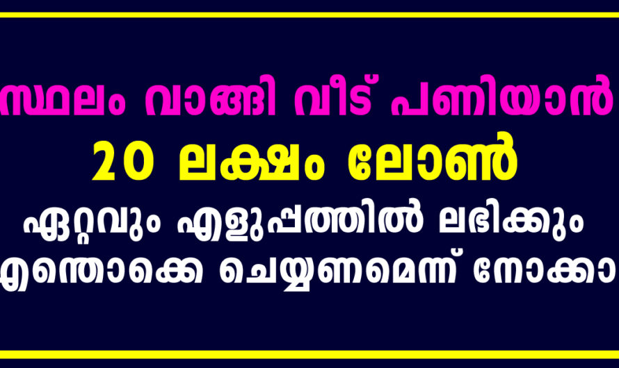 സ്ഥലം വാങ്ങി വീട് പണിയാം ഇരുപത് ലക്ഷം രൂപ ലഭിക്കുന്നത് ഇങ്ങനെ